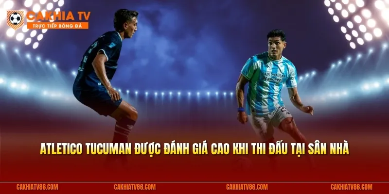 Atletico Tucuman luôn được đánh giá cao khi thi đấu tại Monumental Presidente José Fierro