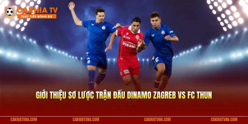 Giới thiệu sơ lược trận đấu Dinamo Zagreb vs FC Thun