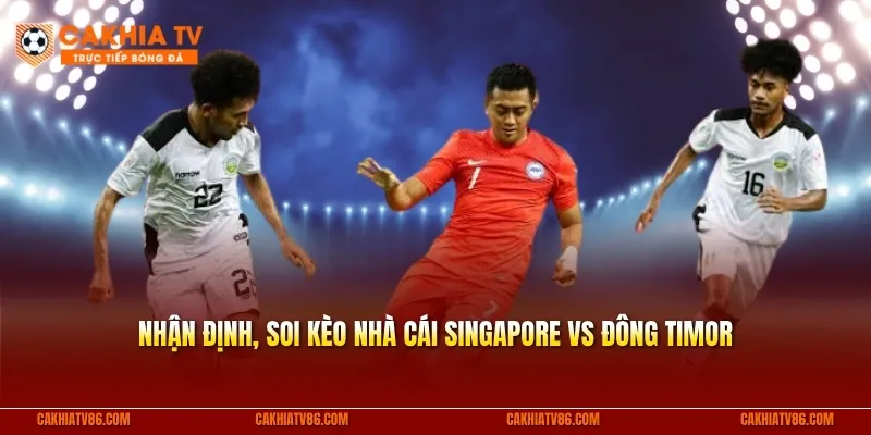 Nhận định, soi kèo nhà cái Singapore vs Đông Timor
