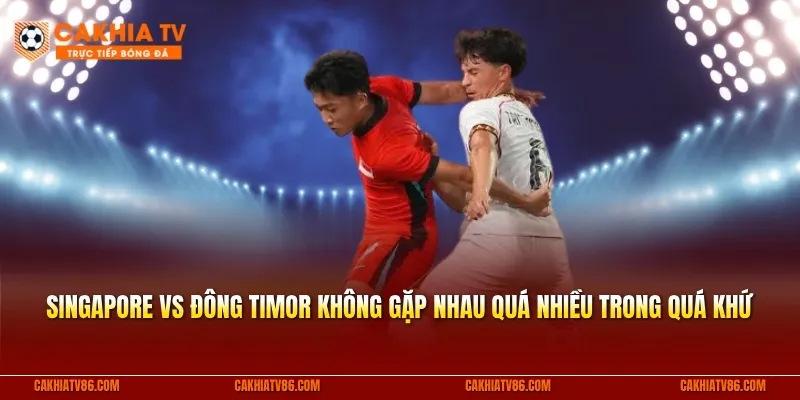 Singapore vs Đông Timor không gặp nhau quá nhiều trong quá khứ