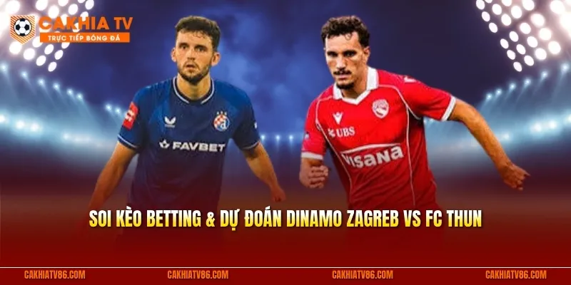 Soi kèo betting & dự đoán Dinamo Zagreb vs FC Thun