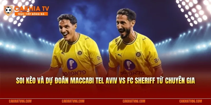 Soi kèo và dự đoán Maccabi Tel Aviv vs FC Sheriff từ chuyên gia